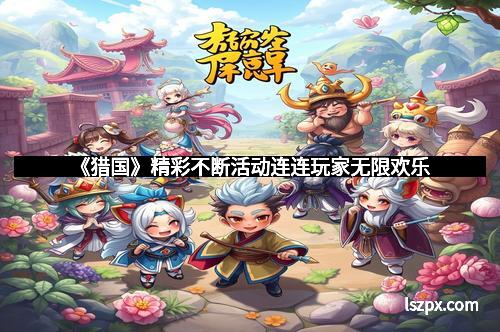 《猎国》精彩不断活动连连玩家无限欢乐